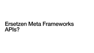 Ersetzen Meta Frameworks
APIs?
 