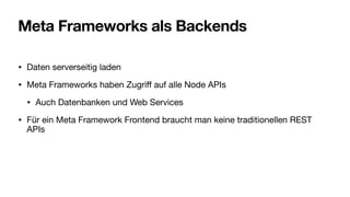 Meta Frameworks als Backends
• Daten serverseitig laden
• Meta Frameworks haben Zugri
ff
auf alle Node APIs
• Auch Datenbanken und Web Services
• Für ein Meta Framework Frontend braucht man keine traditionellen REST
APIs
 