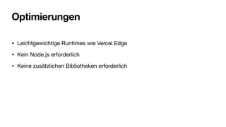 Optimierungen
• Leichtgewichtige Runtimes wie Vercel Edge
• Kein Node.js erforderlich
• Keine zusätzlichen Bibliotheken erforderlich
 