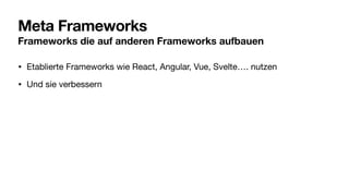 Meta Frameworks
Frameworks die auf anderen Frameworks aufbauen
• Etablierte Frameworks wie React, Angular, Vue, Svelte…. nutzen
• Und sie verbessern
 