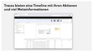 Traces bieten eine Timeline mit ihren Aktionen
und viel Metainformationen
 