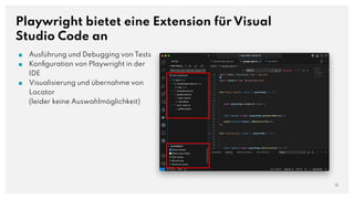 Playwright bietet eine Extension für Visual
Studio Code an
15
■ Ausführung und Debugging von Tests
■ Konﬁguration von Playwright in der
IDE
■ Visualisierung und übernahme von
Locator
(leider keine Auswahlmöglichkeit)
 