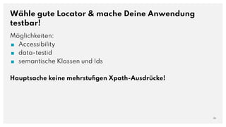 Wähle gute Locator & mache Deine Anwendung
testbar!
Möglichkeiten:
■ Accessibility
■ data-testid
■ semantische Klassen und Ids
Hauptsache keine mehrstuﬁgen Xpath-Ausdrücke!
26
 