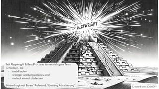 31
Mit Playwright & Best Practices lassen sich gute Tests
schreiben, die:
- stabil laufen
- weniger wartungsintensiv sind
- viel auf einmal abdecken
Hinterfragt mal Euren “Aufwand / Umfang Absicherung”
Created with: ChatGPT
 