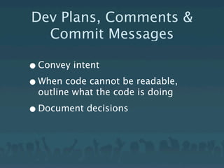Dev Plans, Comments &
  Commit Messages

• Convey intent
• When code cannot be readable,
  outline what the code is doing

• Document decisions
 