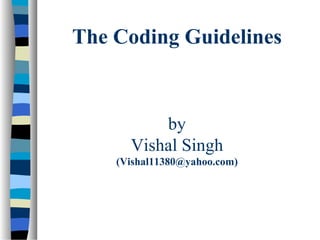 The Coding Guidelines



          by
      Vishal Singh
    (Vishal11380@yahoo.com)
 