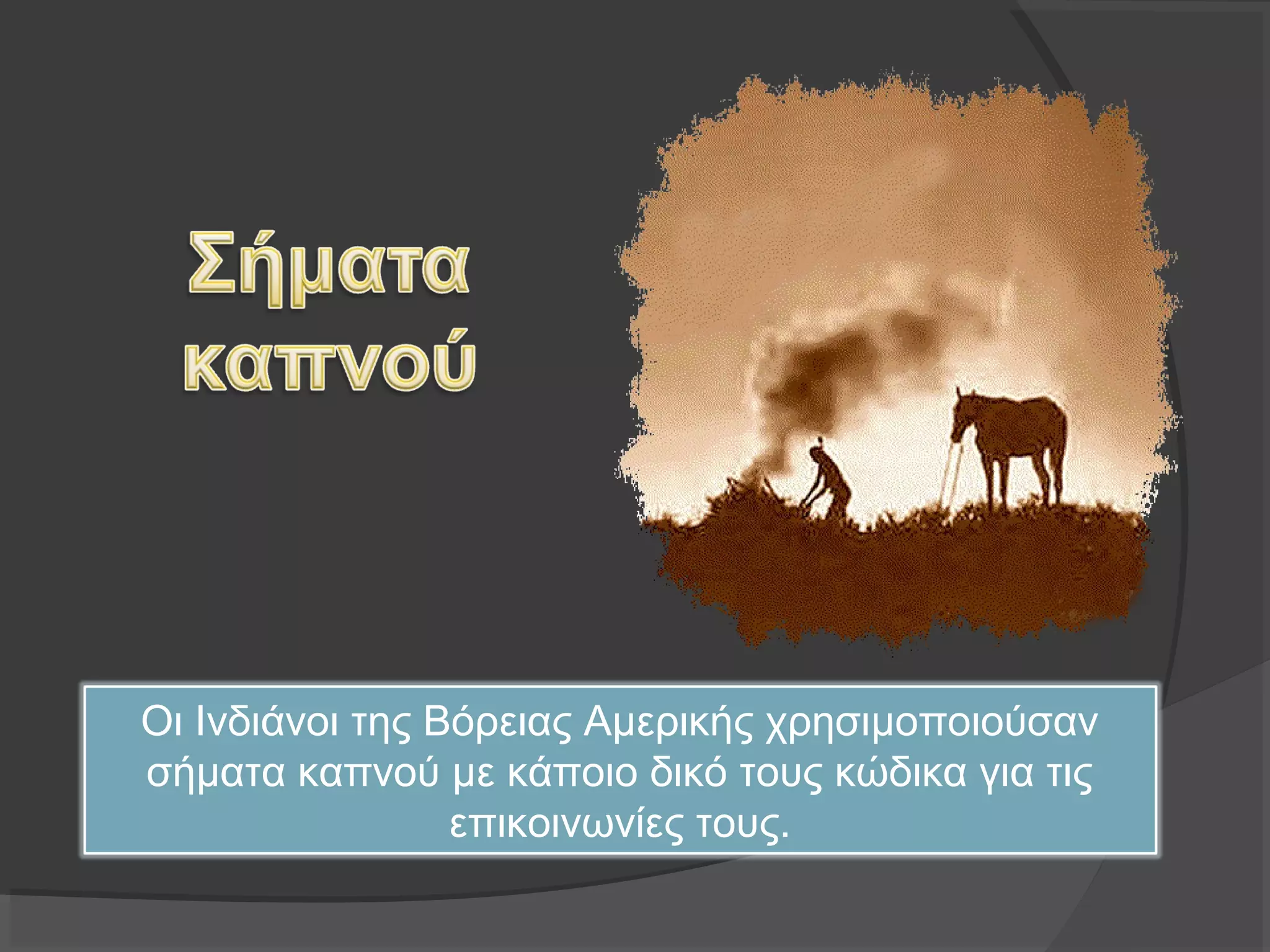 Οι Ινδιάνοι της Βόρειας Αμερικής χρησιμοποιούσαν
σήματα καπνού με κάποιο δικό τους κώδικα για τις
επικοινωνίες τους.
 
