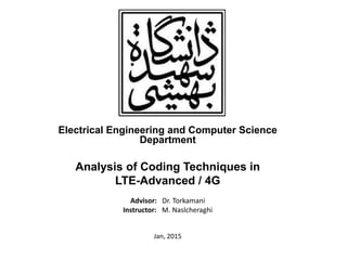 Electrical Engineering and Computer Science
Department
Analysis of Coding Techniques in
LTE-Advanced / 4G
Advisor: Dr. Torkamani
Instructor: M. Naslcheraghi
Jan, 2015
 