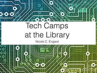 Tech Camps
at the Library
Nicole C. Engard
 