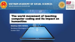 The world movement of teaching
computer coding and its impact on
humanities
Mokhtar BEN HENDA
Bordeaux Montaigne University
Ocotber 2019
 