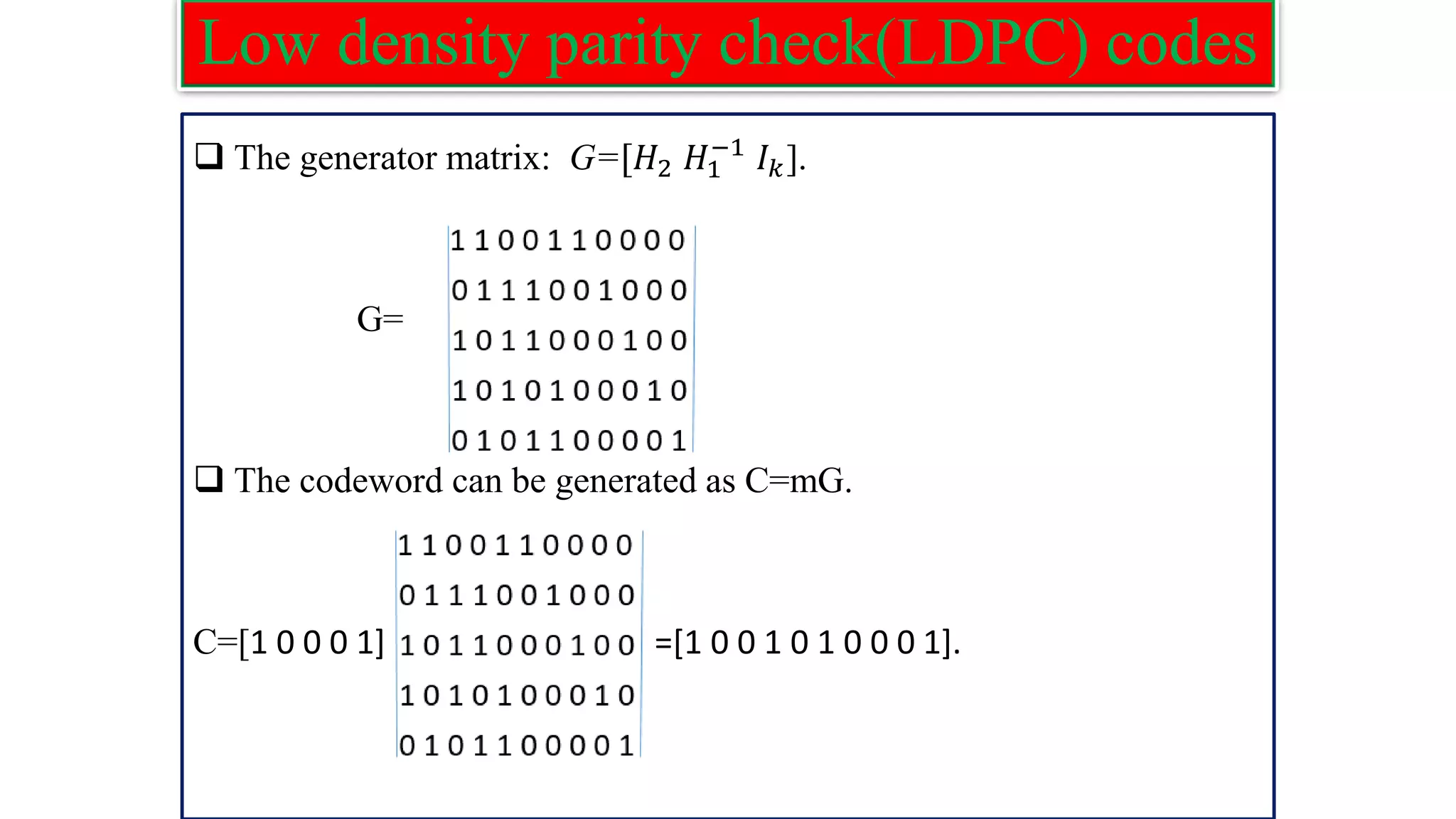 Low density parity check(LDPC) codes ❑ The generator matrix: G=[𝐻2 𝐻1 −1 𝐼𝑘]. G= ❑ The codeword can be generated as C=mG. C=[1 0 0 0 1] =[1 0 0 1 0 1 0 0 0 1]. 