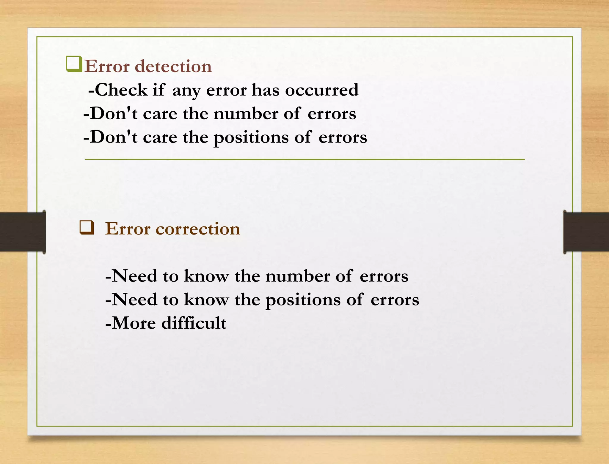 Error detection
-Check if any error has occurred
-Don't care the number of errors
-Don't care the positions of errors
 Error correction
-Need to know the number of errors
-Need to know the positions of errors
-More difficult
 