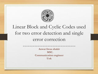 Linear Block and Cyclic Codes used
for two error detection and single
error correction
--------------------------------
Anwar liwaa shakir
MSC.
Communication engineer
Uok
 