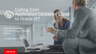 Copyright © 2015, Oracle and/or its affiliates. All rights reserved. |
Coding from
Application Container Cloud
to Oracle JET
Geertjan Wielenga
Principal Product Manager
Oracle
14 November 2016
 
