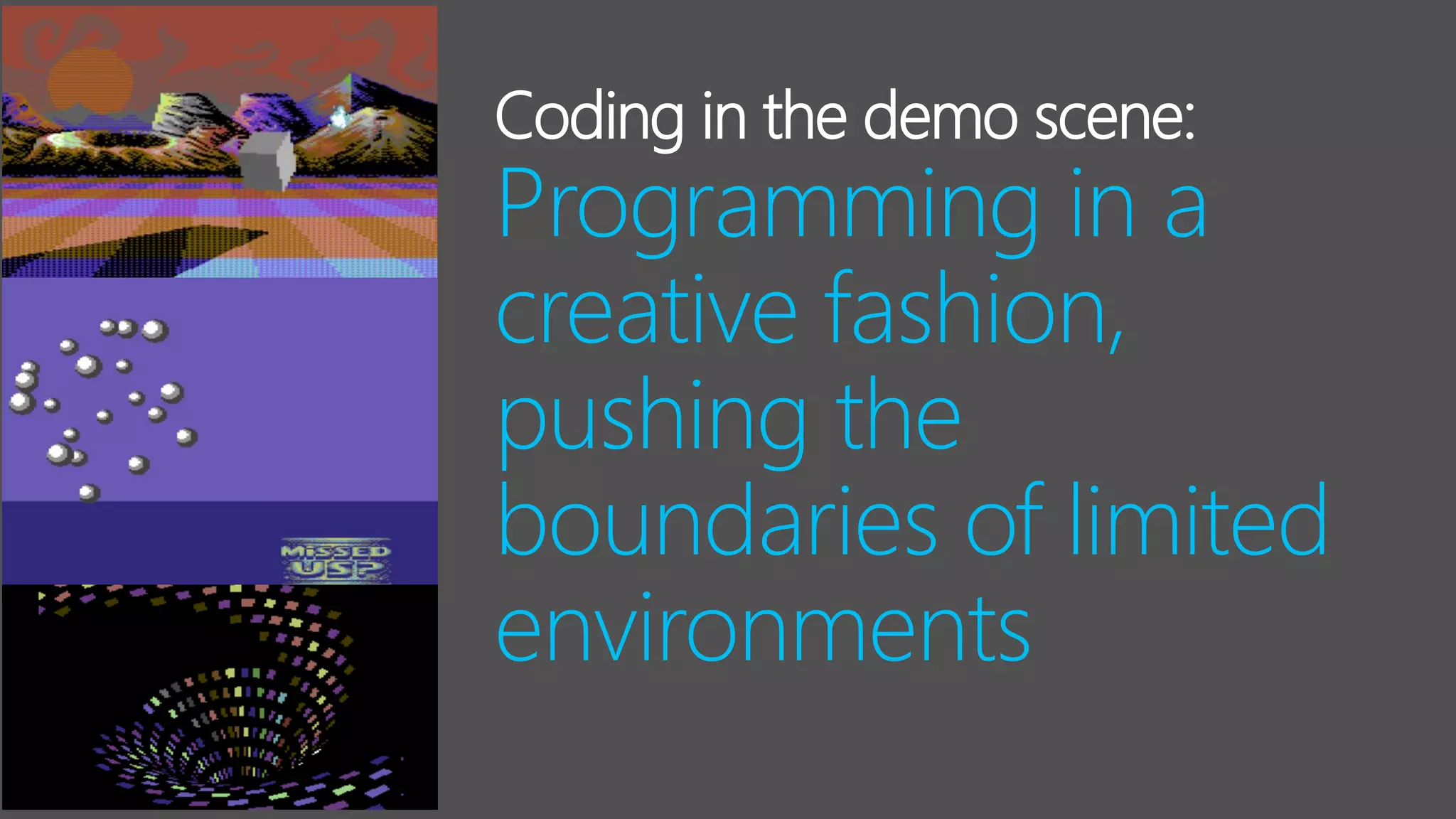 Coding in the demo scene:
Programming in a
creative fashion,
pushing the
boundaries of limited
environments
 