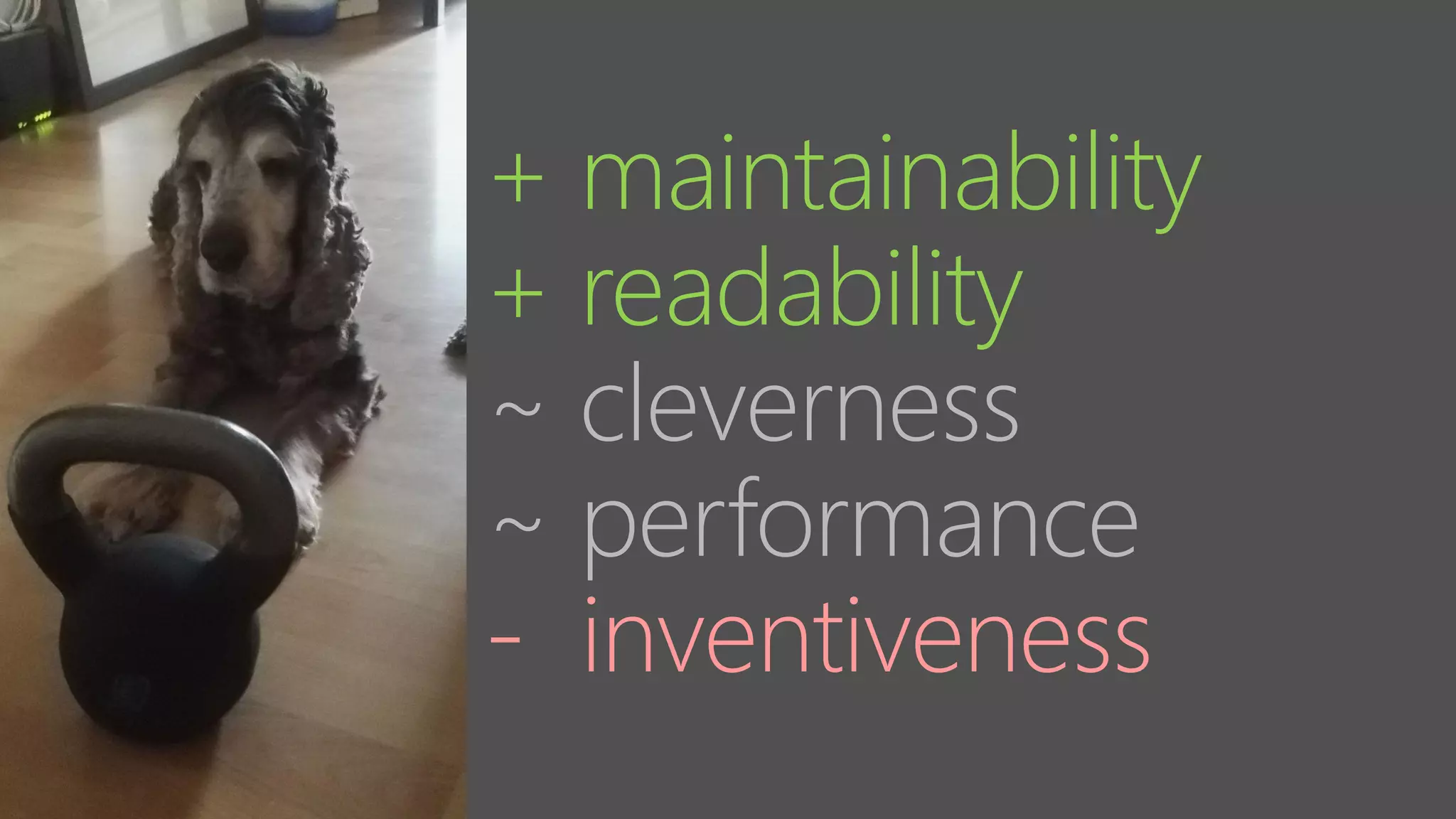 + maintainability
+ readability
~ cleverness
~ performance
- inventiveness
 