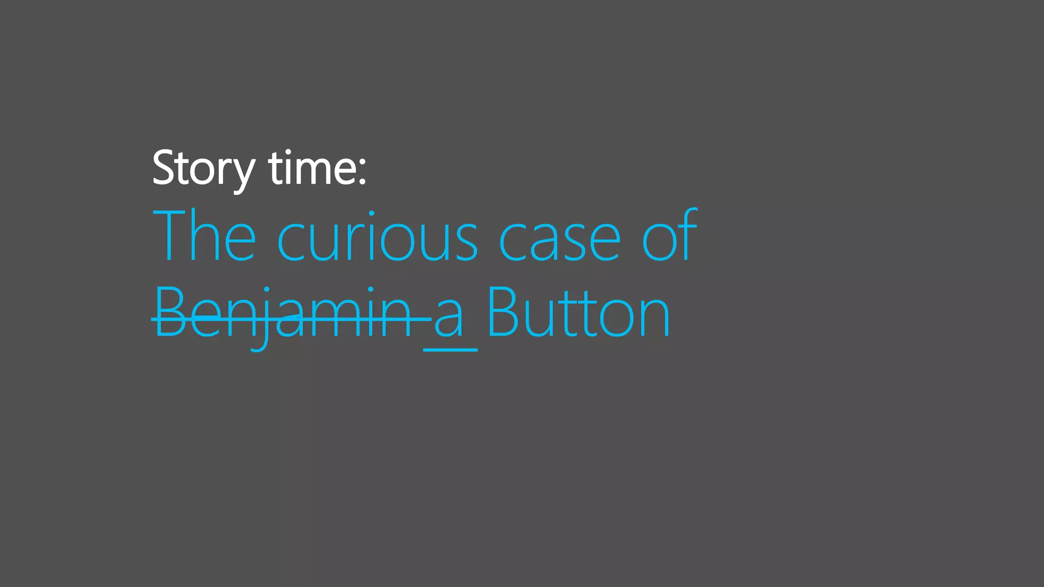 The curious case of
Benjamin a Button
Story time:
 