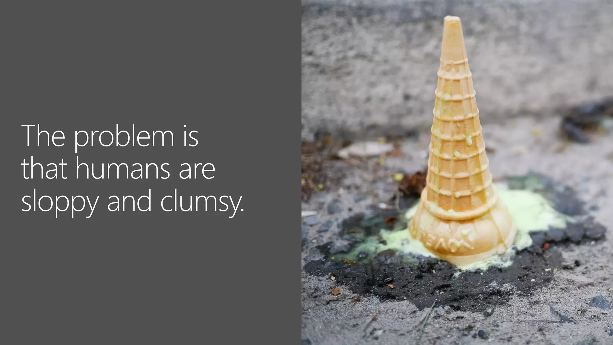 The problem is
that humans are
sloppy and clumsy.
 