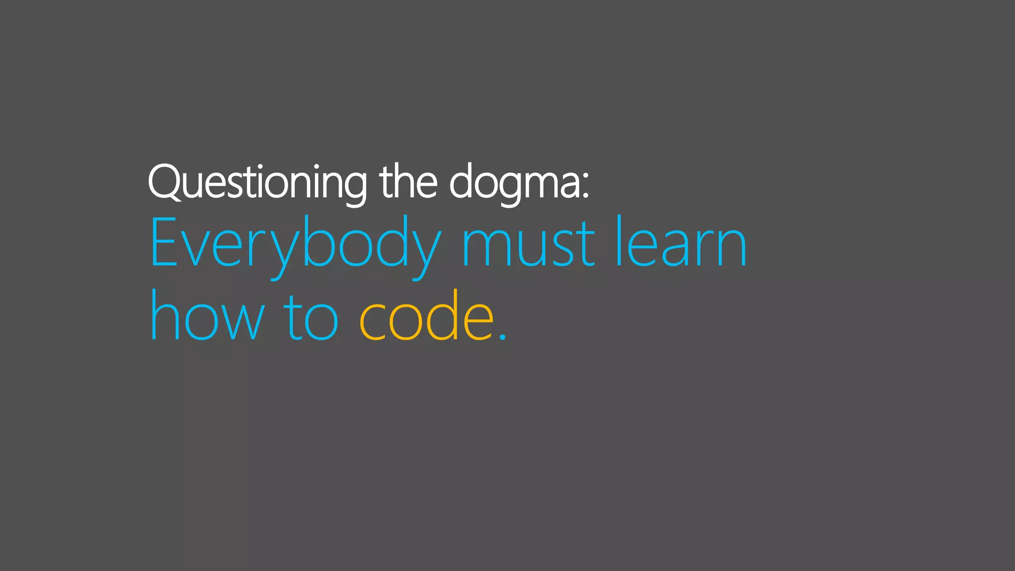 Questioning the dogma:
Everybody must learn
how to code.
 
