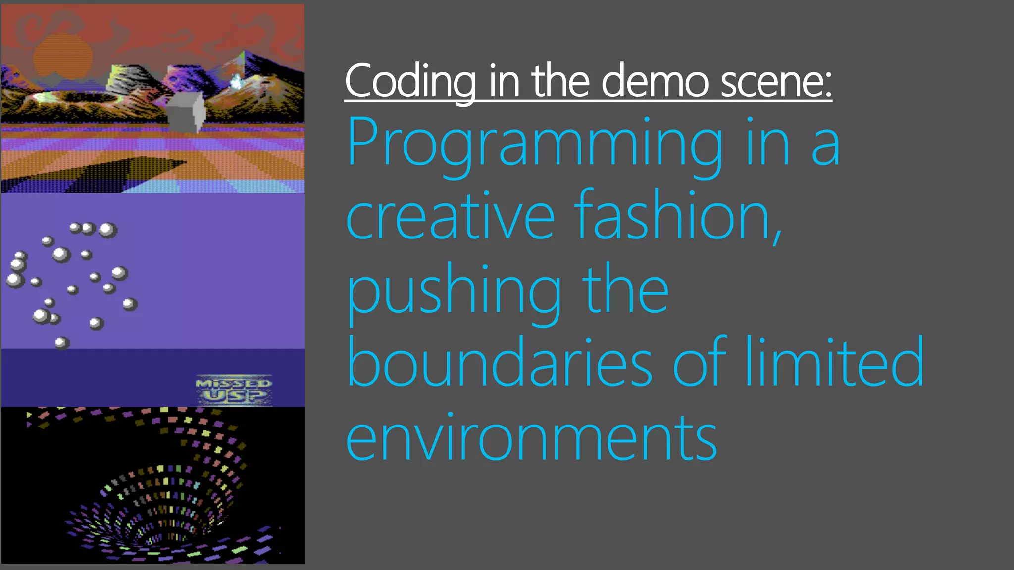 Coding in the demo scene:
Programming in a
creative fashion,
pushing the
boundaries of limited
environments
 