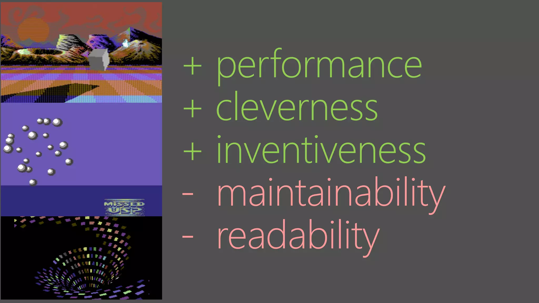 + performance
+ cleverness
+ inventiveness
- maintainability
- readability
 