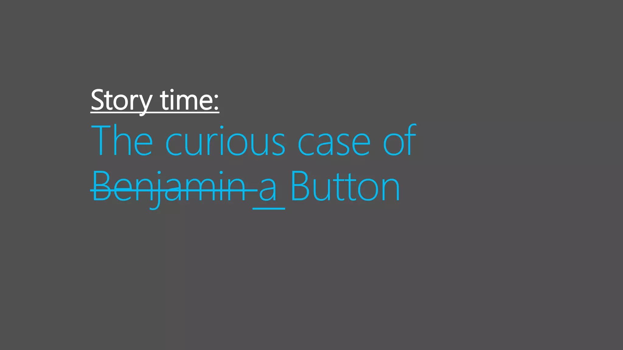 The curious case of
Benjamin a Button
Story time:
 