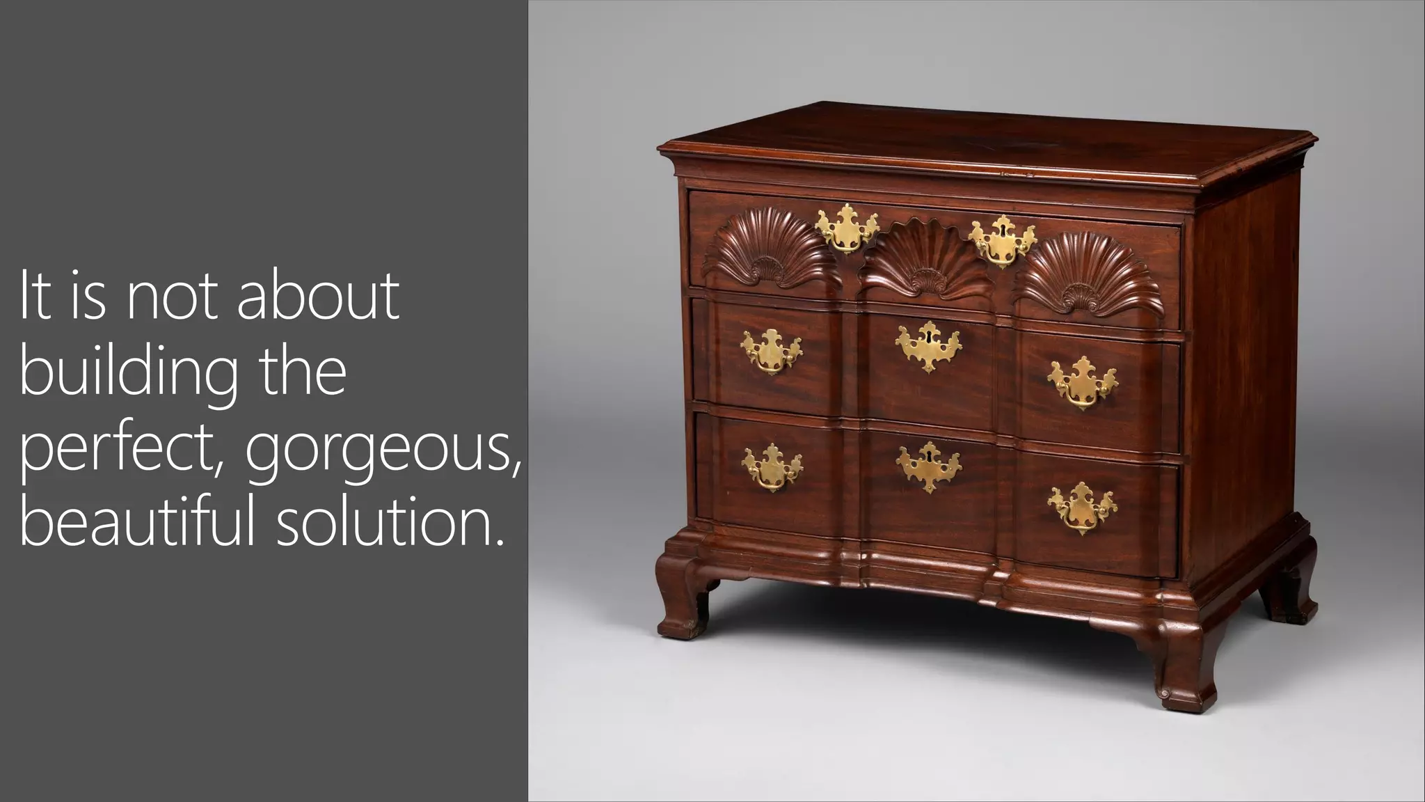 It is not about
building the
perfect, gorgeous,
beautiful solution.
 