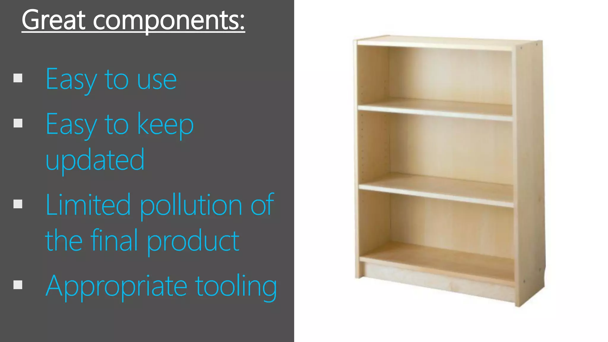 ▪ Easy to use
▪ Easy to keep
updated
▪ Limited pollution of
the final product
▪ Appropriate tooling
Great components:
 