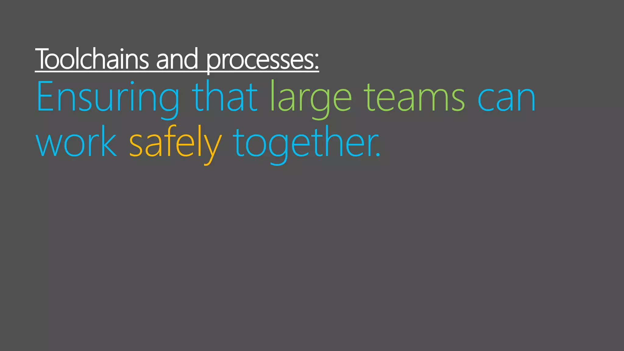 Toolchains and processes:
Ensuring that large teams can
work safely together.
 