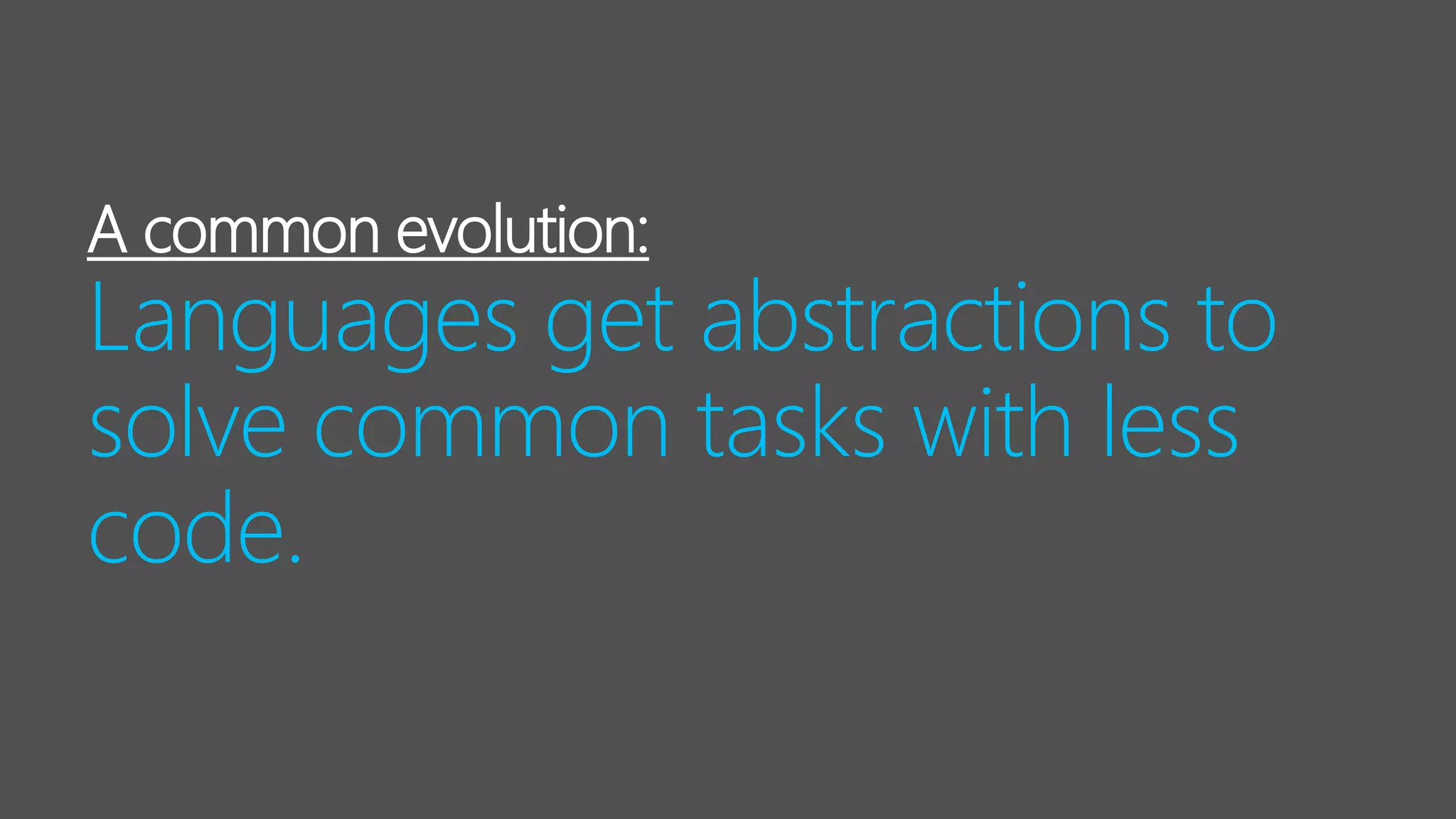 A common evolution:
Languages get abstractions to
solve common tasks with less
code.
 