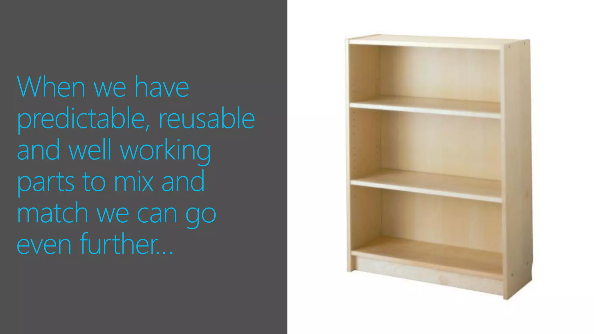 When we have
predictable, reusable
and well working
parts to mix and
match we can go
even further…
 