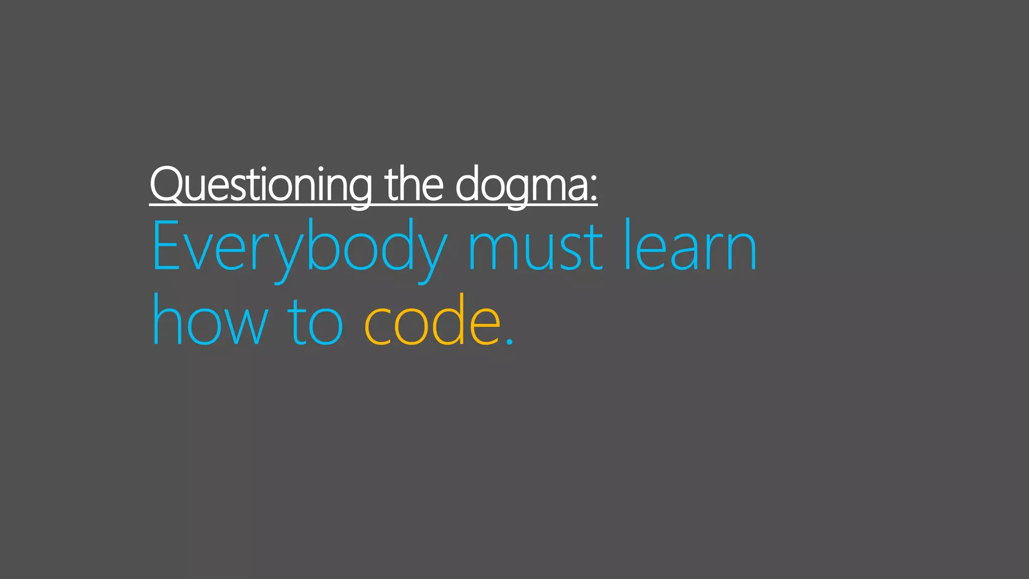 Questioning the dogma:
Everybody must learn
how to code.
 