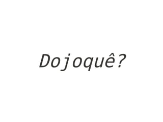 Dojoquê?
 