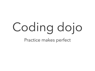 Coding dojo
Practice makes perfect
 