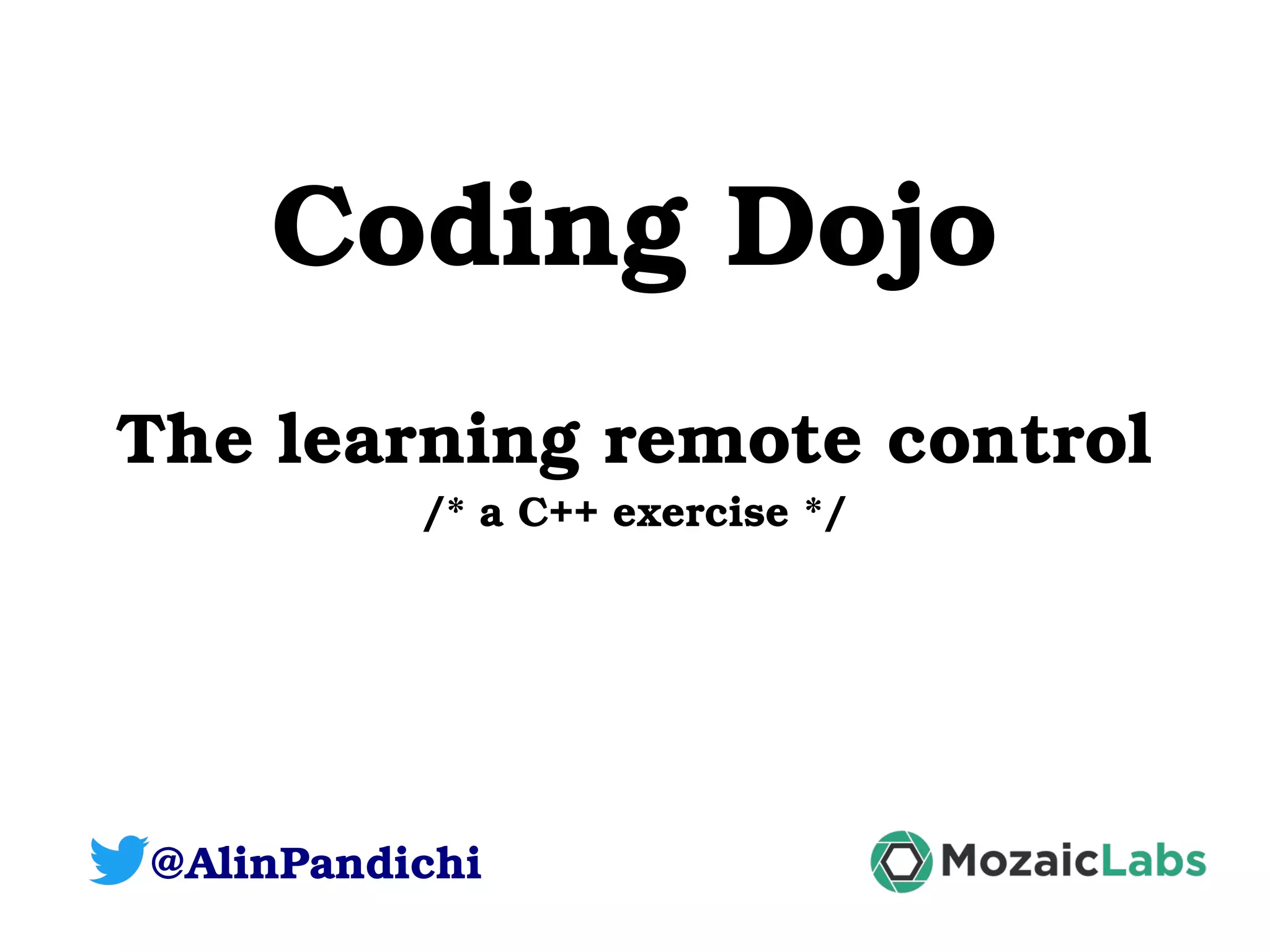 Coding Dojo The learning remote control /* a C++ exercise */ @AlinPandichi 