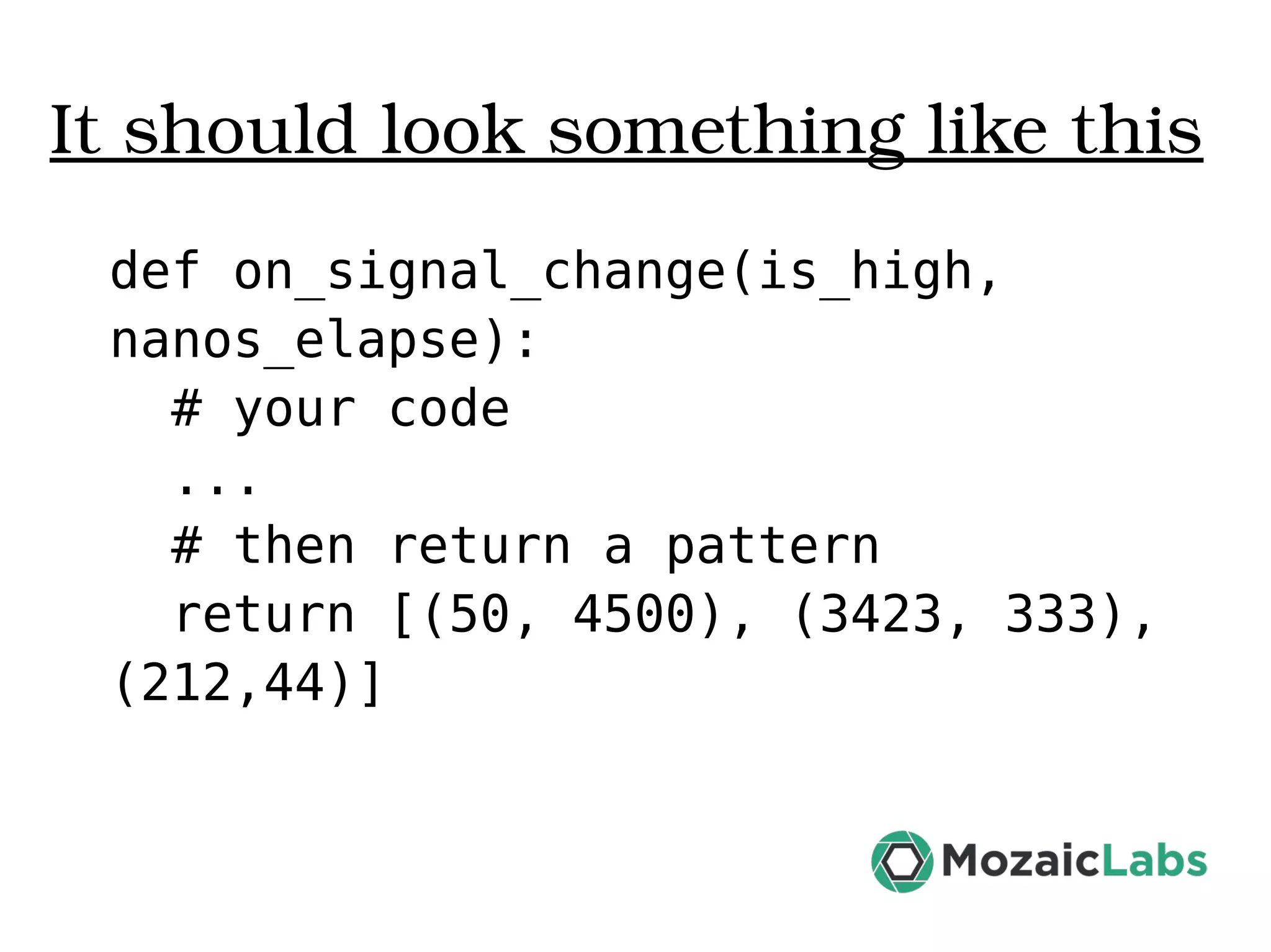 It should look something like this def on_signal_change(is_high, nanos_elapse): # your code ... # then return a pattern return [(50, 4500), (3423, 333), (212,44)] 