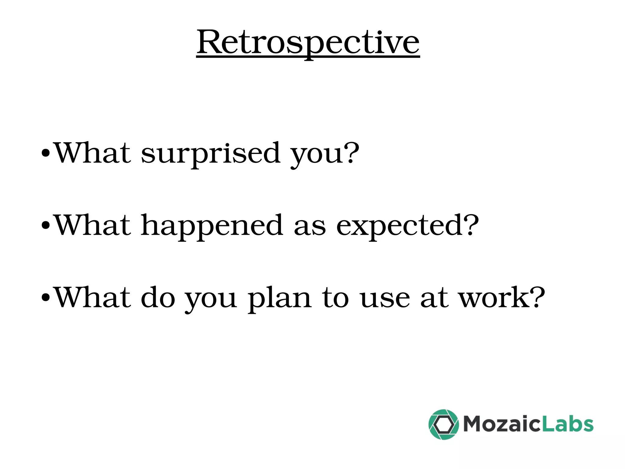 Retrospective ● What surprised you? ● What happened as expected? ● What do you plan to use at work? 