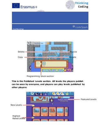OVERVIEW
Computer Science for K - 5
Delete Resize
Copy Rotate
Programming block section
This is the Published Levels section. All levels the players publish
can be seen by everyone, and players can play levels published by
other players:
Featured Levels
New Levels
Highest
Rated Levels
 
