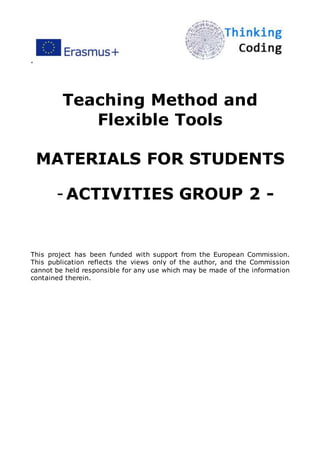 ”
Teaching Method and
Flexible Tools
MATERIALS FOR STUDENTS
-ACTIVITIES GROUP 2 -
This project has been funded with support from the European Commission.
This publication reflects the views only of the author, and the Commission
cannot be held responsible for any use which may be made of the information
contained therein.
 