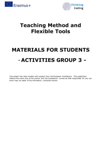 Teaching Method and
Flexible Tools
MATERIALS FOR STUDENTS
-ACTIVITIES GROUP 3 -
This project has been funded with support from the European Commission. This publication
reflects the views only of the author, and the Commission cannot be held responsible for any use
which may be made of the information contained therein.
 