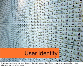User Identity
If we want to integrate your Dopplr data with your data from elsewhere, we need to know
who you are on other...