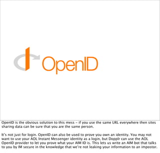 OpenID is the obvious solution to this mess - if you use the same URL everywhere then sites
sharing data can be sure that ...