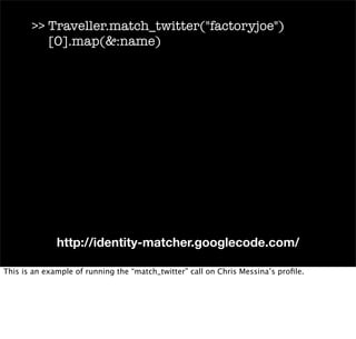 >> Traveller.match_twitter(quot;factoryjoequot;)
          [0].map(&:name)




              http://identity-matcher.googl...