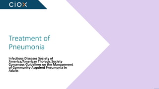 Empowering Greater Health
Treatment of
Pneumonia
Infectious Diseases Society of
America/American Thoracic Society
Consensus Guidelines on the Management
of Community-Acquired Pneumonia in
Adults
 