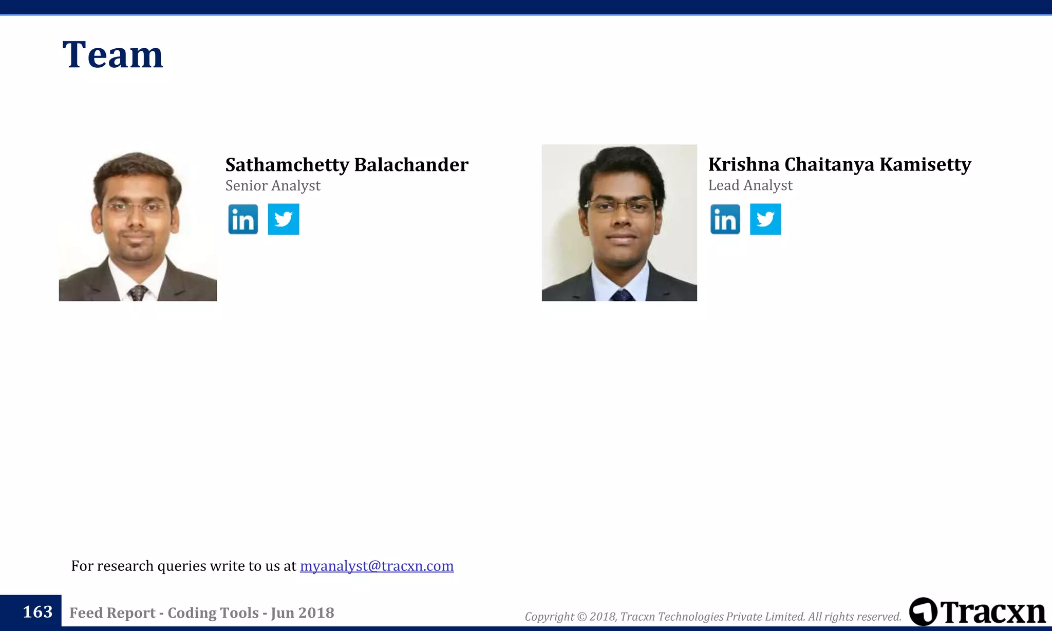 Krishna Chaitanya Kamisetty
Lead Analyst
Sathamchetty Balachander
Senior Analyst
Team
163
For research queries write to us at myanalyst@tracxn.com
Copyright © 2018, Tracxn Technologies Private Limited. All rights reserved.Feed Report - Coding Tools - Jun 2018
 