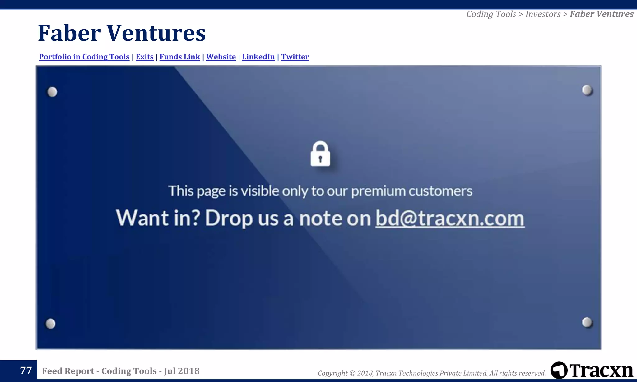 Copyright © 2018, Tracxn Technologies Private Limited. All rights reserved.Feed Report - Coding Tools - Jul 2018
Faber Ventures
77
Portfolio in Coding Tools | Exits | Funds Link | Website | LinkedIn | Twitter
Coding Tools > Investors > Faber Ventures
 