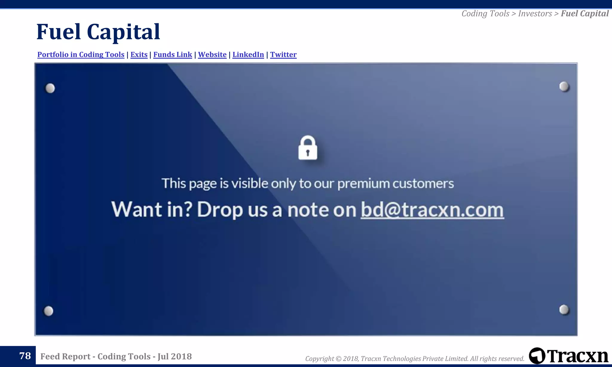 Copyright © 2018, Tracxn Technologies Private Limited. All rights reserved.Feed Report - Coding Tools - Jul 2018
Fuel Capital
78
Portfolio in Coding Tools | Exits | Funds Link | Website | LinkedIn | Twitter
Coding Tools > Investors > Fuel Capital
 
