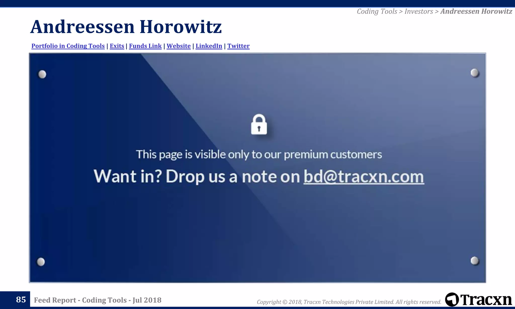 Copyright © 2018, Tracxn Technologies Private Limited. All rights reserved.Feed Report - Coding Tools - Jul 2018
Andreessen Horowitz
85
Portfolio in Coding Tools | Exits | Funds Link | Website | LinkedIn | Twitter
Coding Tools > Investors > Andreessen Horowitz
 