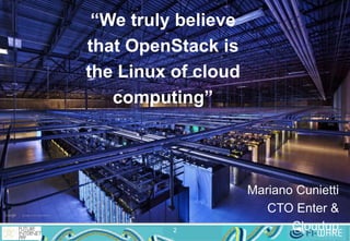 2
“We truly believe
that OpenStack is
the Linux of cloud
computing”
Mariano Cunietti
CTO Enter &
Cloudup