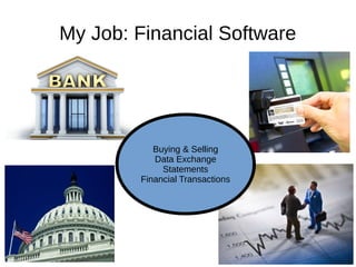 My Job: Financial Software
Buying & Selling
Data Exchange
Statements
Financial Transactions
 